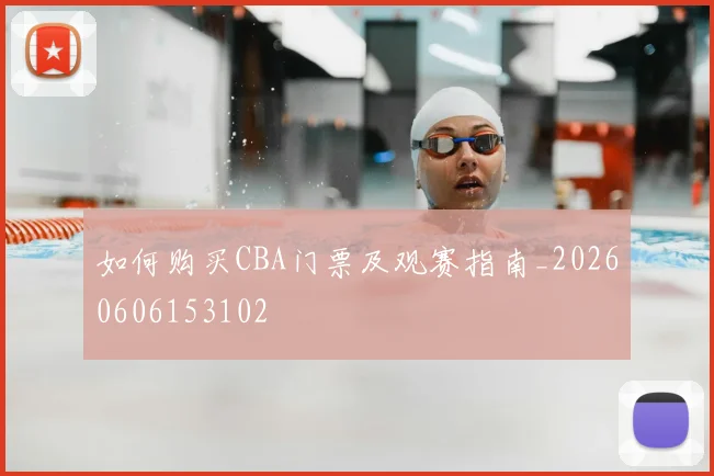 如何购买CBA门票及观赛指南_20260606153102