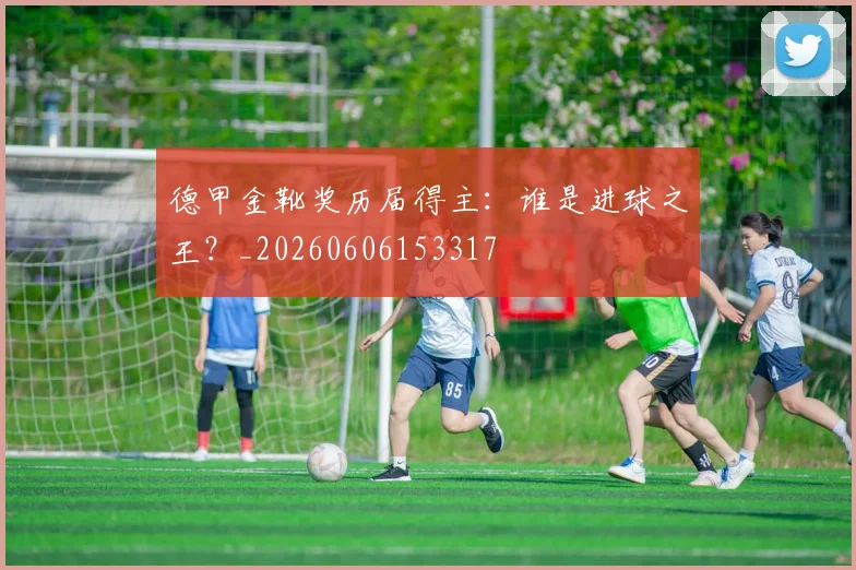 德甲金靴奖历届得主：谁是进球之王？_20260606153317