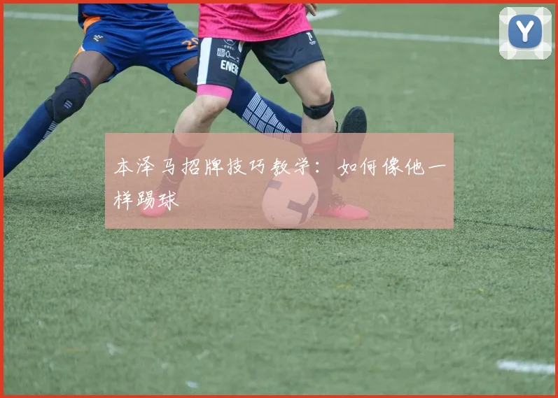 本泽马招牌技巧教学：如何像他一样踢球