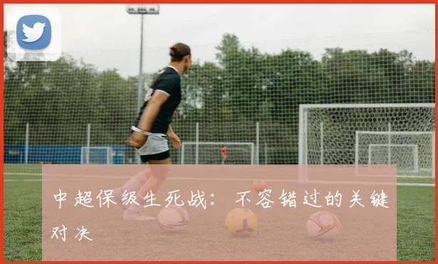 中超保级生死战:不容错过的关键对决