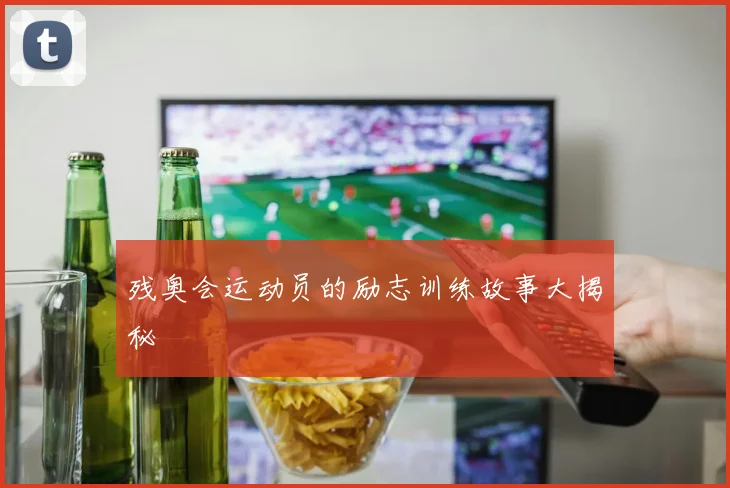 残奥会运动员的励志训练故事大揭秘