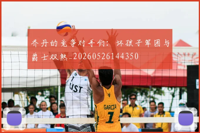 乔丹的竞争对手们:坏孩子军团与爵士双煞_20260526144350