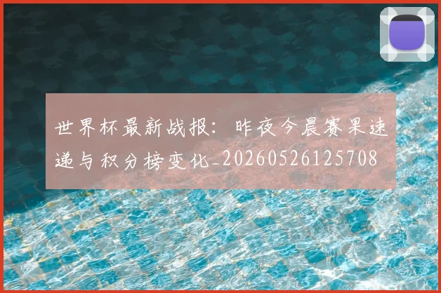 世界杯最新战报:昨夜今晨赛果速递与积分榜变化_20260526125708