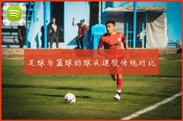 足球与篮球的球衣退役传统对比