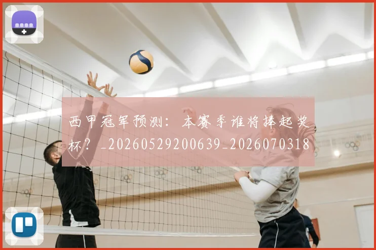 西甲冠军预测：本赛季谁将捧起奖杯？_20260529200639_20260703181843